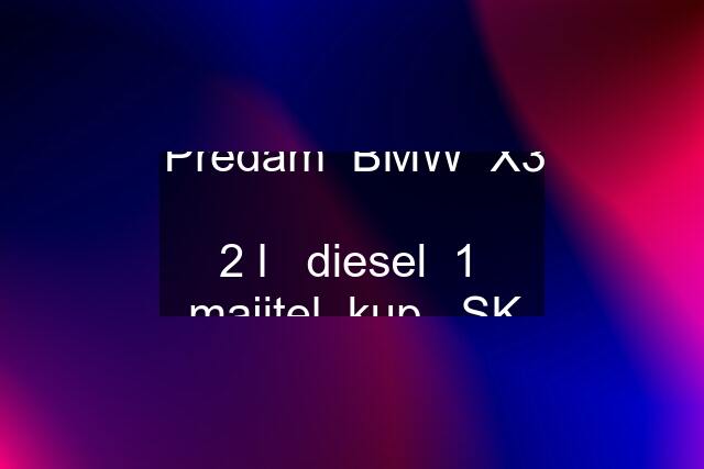 Predam  BMW  X3  2 l   diesel  1  majitel  kup   SK