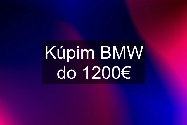 Kúpim BMW do 1200€