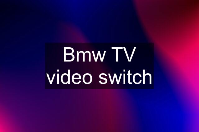 Bmw TV video switch