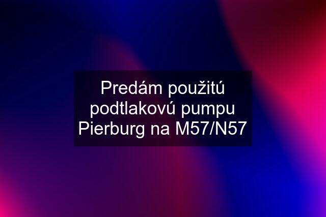 Predám použitú podtlakovú pumpu Pierburg na M57/N57