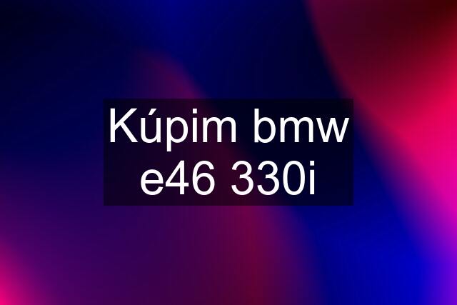 Kúpim bmw e46 330i