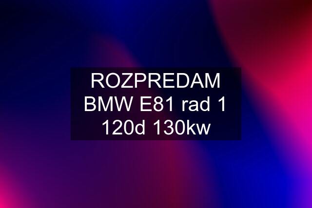 ROZPREDAM BMW E81 rad 1 120d 130kw