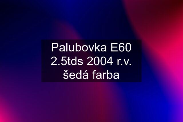 Palubovka E60 2.5tds 2004 r.v. šedá farba