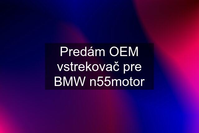 Predám OEM vstrekovač pre BMW n55motor