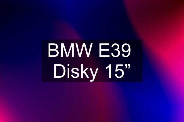 BMW E39  Disky 15”