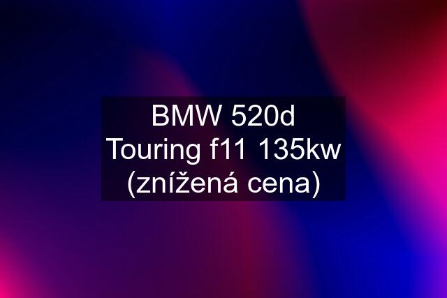 BMW 520d Touring f11 135kw (znížená cena)