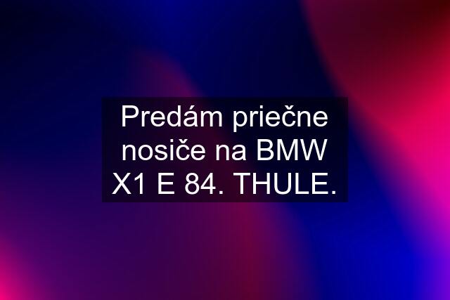 Predám priečne nosiče na BMW X1 E 84. THULE.