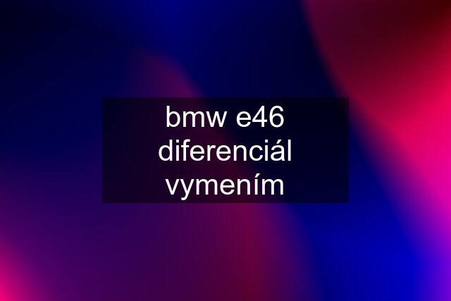 bmw e46 diferenciál vymením