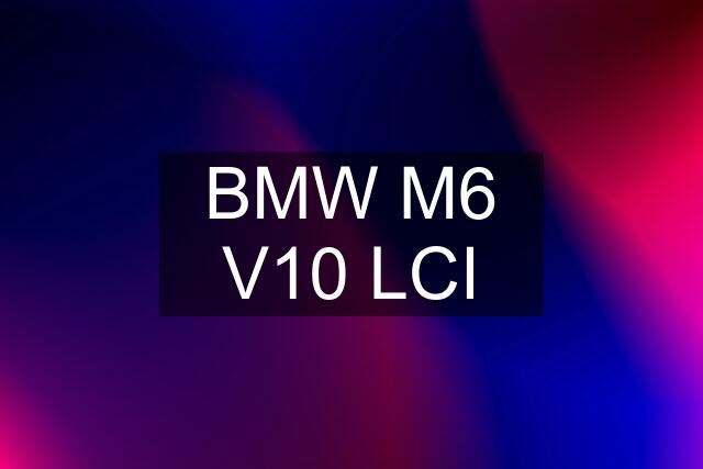 BMW M6 V10 LCI