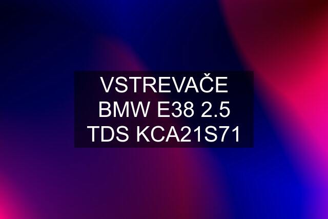 VSTREVAČE BMW E38 2.5 TDS KCA21S71