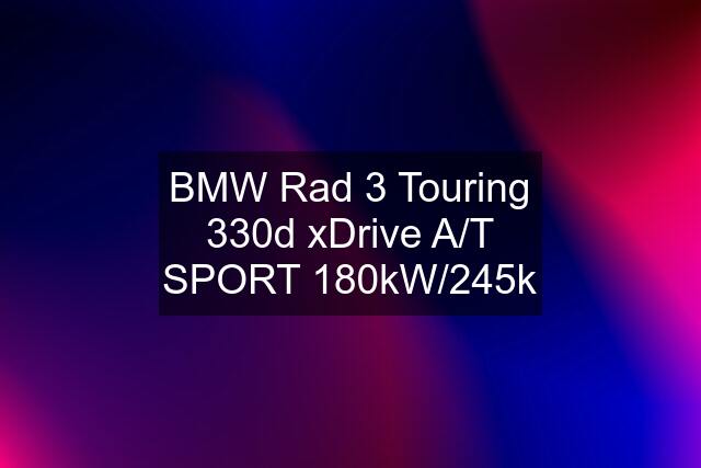 BMW Rad 3 Touring 330d xDrive A/T SPORT 180kW/245k