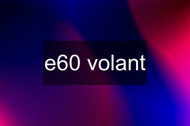 e60 volant