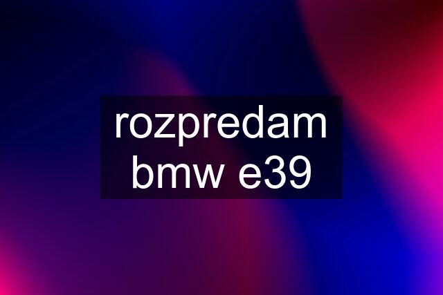 rozpredam bmw e39