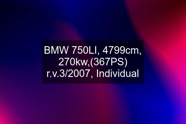 BMW 750LI, 4799cm, 270kw,(367PS) r.v.3/2007, Individual