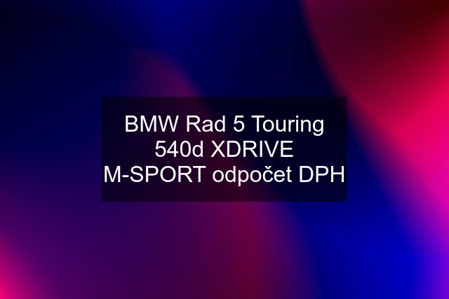 BMW Rad 5 Touring 540d XDRIVE M-SPORT odpočet DPH