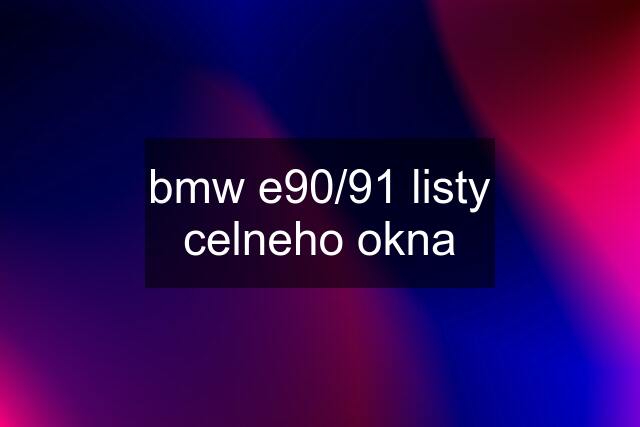 bmw e90/91 listy celneho okna