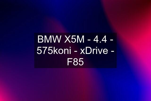 BMW X5M - 4.4 - 575koni - xDrive - F85