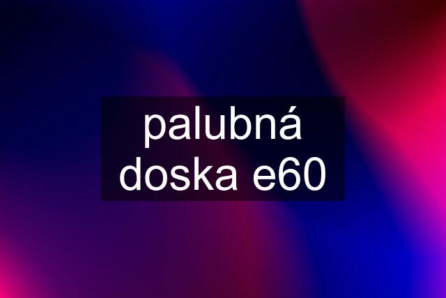 palubná doska e60