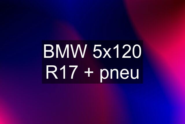 BMW 5x120 R17 + pneu