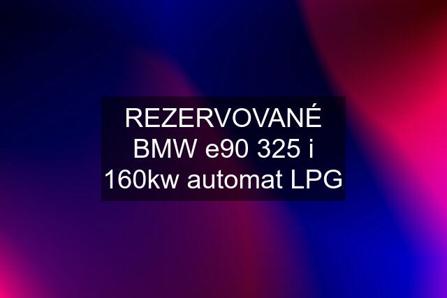 REZERVOVANÉ BMW e90 325 i 160kw automat LPG