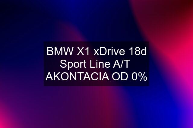 BMW X1 xDrive 18d Sport Line A/T  AKONTACIA OD 0%