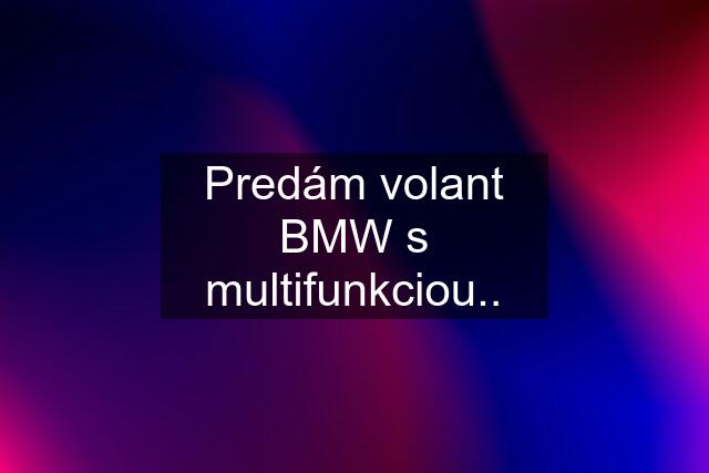 Predám volant BMW s multifunkciou..