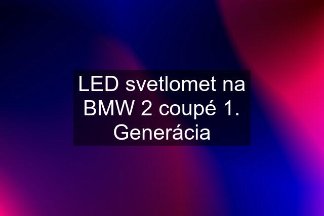 LED svetlomet na BMW 2 coupé 1. Generácia