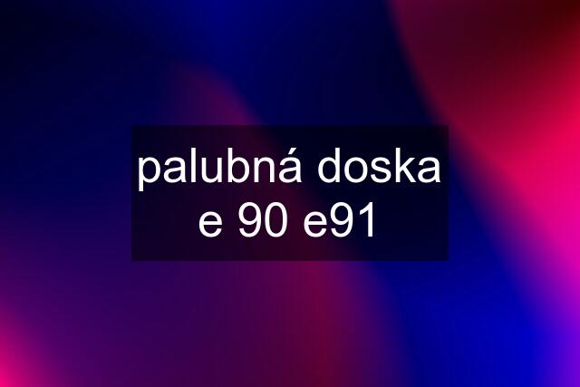 palubná doska e 90 e91