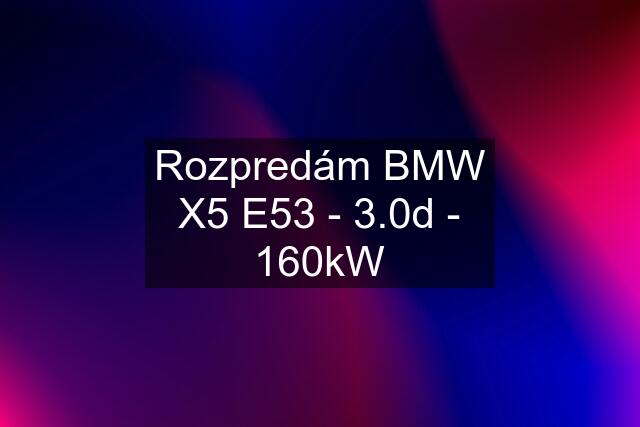 Rozpredám BMW X5 E53 - 3.0d - 160kW