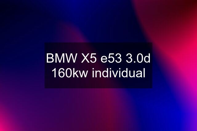 BMW X5 e53 3.0d 160kw individual