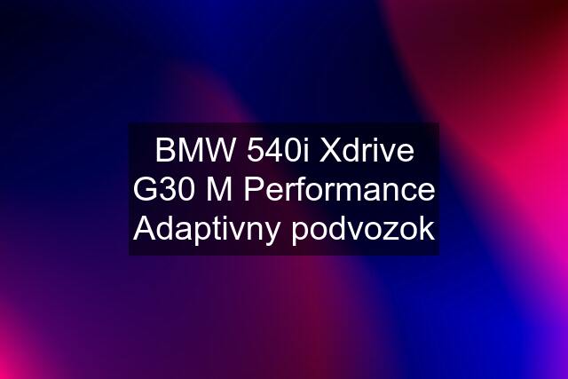 BMW 540i Xdrive G30 M Performance Adaptivny podvozok