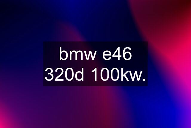 bmw e46 320d 100kw.