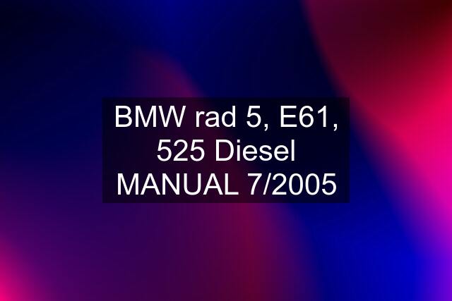 BMW rad 5, E61, 525 Diesel MANUAL 7/2005