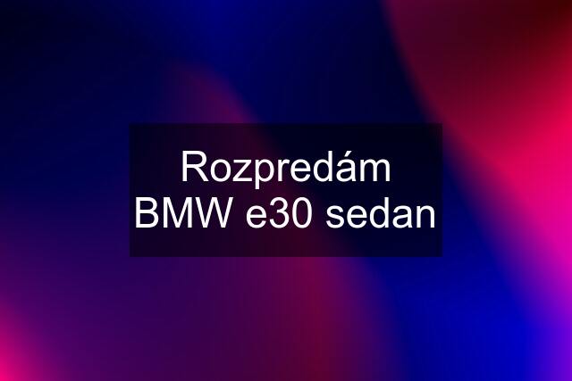 Rozpredám BMW e30 sedan