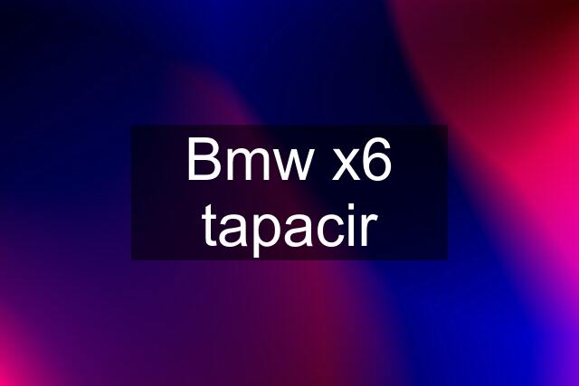 Bmw x6 tapacir