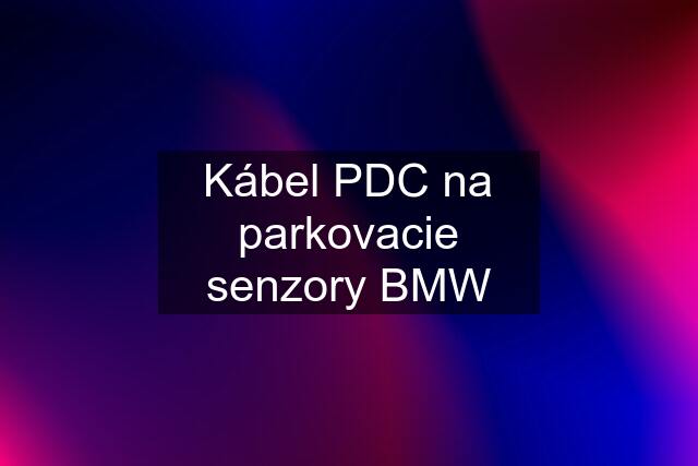 Kábel PDC na parkovacie senzory BMW