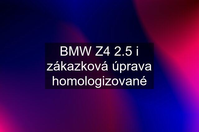 BMW Z4 2.5 i zákazková úprava homologizované