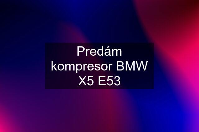 Predám kompresor BMW X5 E53