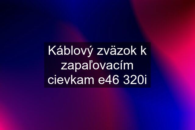 Káblový zväzok k zapaľovacím cievkam e46 320i