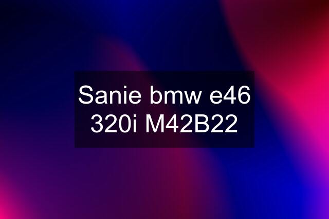 Sanie bmw e46 320i M42B22