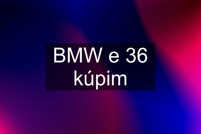 BMW e 36 kúpim