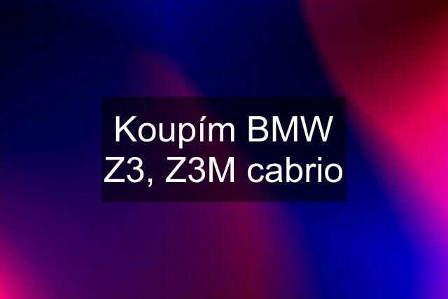 Koupím BMW Z3, Z3M cabrio