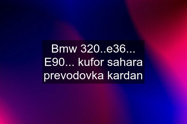 Bmw 320..e36... E90... kufor sahara prevodovka kardan