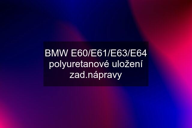 BMW E60/E61/E63/E64 polyuretanové uložení zad.nápravy