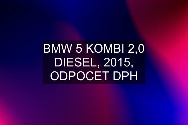 BMW 5 KOMBI 2,0 DIESEL, 2015, ODPOCET DPH