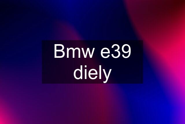 Bmw e39 diely