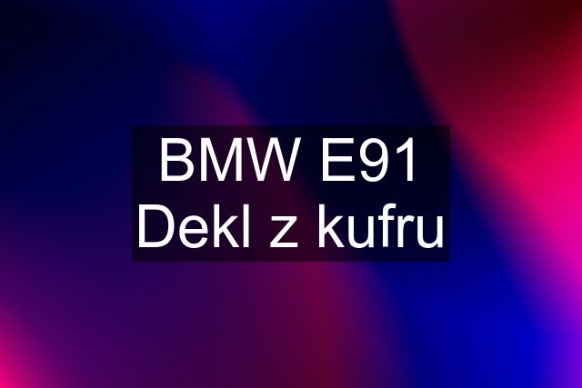 BMW E91 Dekl z kufru