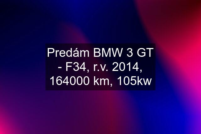 Predám BMW 3 GT - F34, r.v. 2014, 164000 km, 105kw