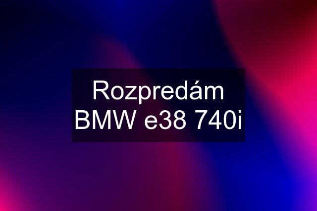 Rozpredám BMW e38 740i