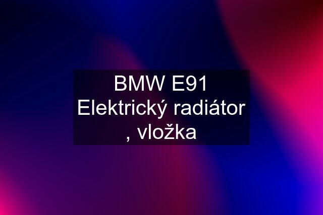 BMW E91 Elektrický radiátor , vložka